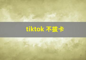 tiktok 不拔卡